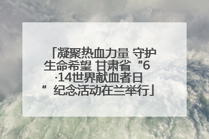 凝聚热血力量 守护生命希望 甘肃省“6 ·14世界献血者日”纪念活动在兰举行