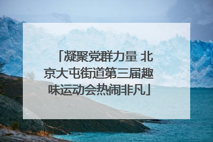 凝聚党群力量 北京大屯街道第三届趣味运动会热闹非凡