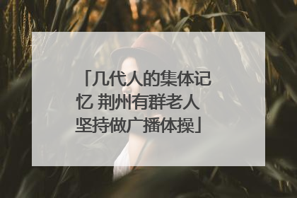 几代人的集体记忆 荆州有群老人坚持做广播体操