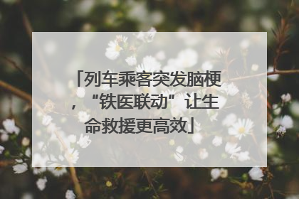 列车乘客突发脑梗，“铁医联动”让生命救援更高效