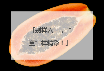 别样六一，“童”样精彩！