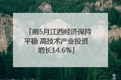 前5月江西经济保持平稳 高技术产业投资增长14.6%