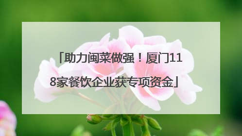 助力闽菜做强！厦门118家餐饮企业获专项资金