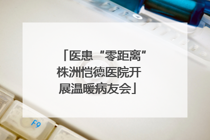 医患“零距离” 株洲恺德医院开展温暖病友会