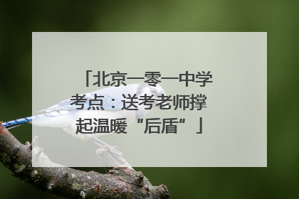 北京一零一中学考点：送考老师撑起温暖“后盾”