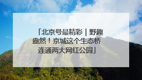 北京号最精彩｜野趣盎然！京城这个生态桥连通两大网红公园