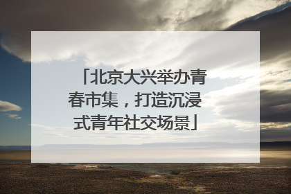 北京大兴举办青春市集，打造沉浸式青年社交场景