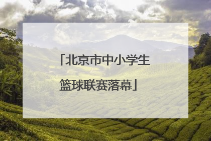 北京市中小学生篮球联赛落幕