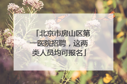 北京市房山区第一医院招聘，这两类人员均可报名