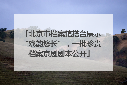 北京市档案馆搭台展示“戏韵悠长”，一批珍贵档案京剧剧本公开
