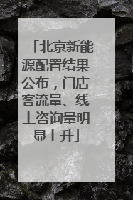 北京新能源配置结果公布，门店客流量、线上咨询量明显上升