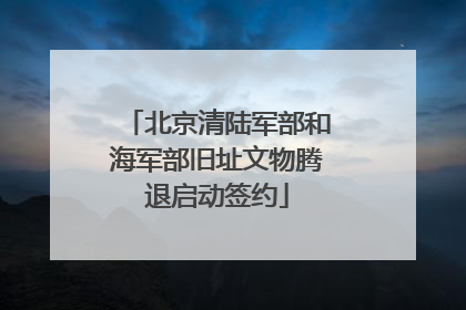 北京清陆军部和海军部旧址文物腾退启动签约