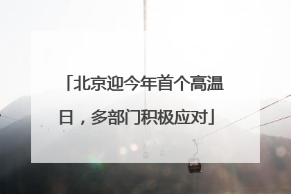 北京迎今年首个高温日，多部门积极应对