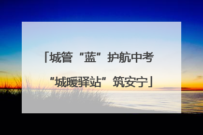 城管“蓝”护航中考 “城暖驿站”筑安宁