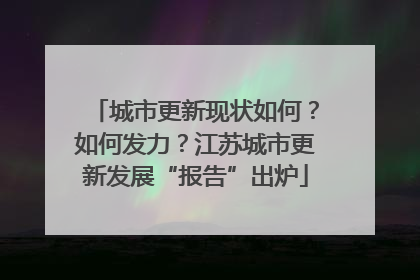 城市更新现状如何?如何发力?江苏城市更新发展“报告”出炉
