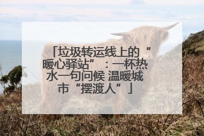 垃圾转运线上的“暖心驿站”：一杯热水一句问候 温暖城市“摆渡人”