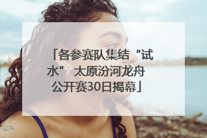各参赛队集结“试水” 太原汾河龙舟公开赛30日揭幕