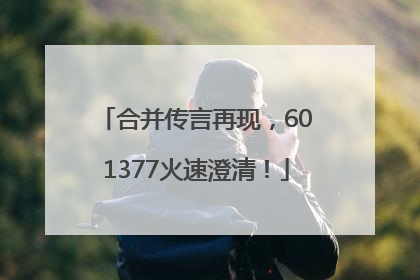 合并传言再现，601377火速澄清！