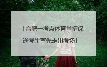 合肥一考点体育单招保送考生率先走出考场