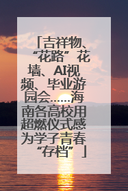 吉祥物、“花路”花墙、AI视频、毕业游园会……海南各高校用超燃仪式感为学子青春“存档”