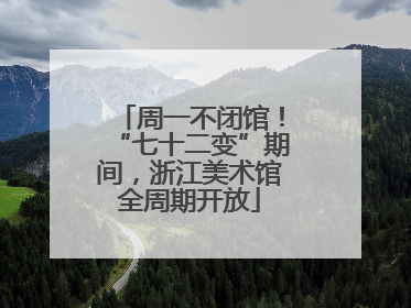 周一不闭馆！“七十二变”期间，浙江美术馆全周期开放