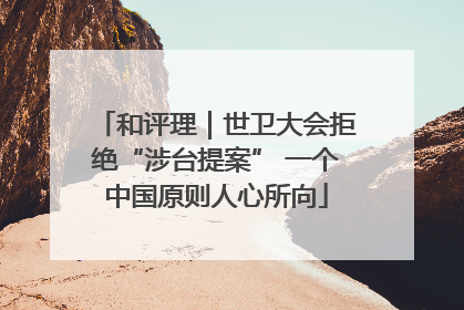 和评理｜世卫大会拒绝“涉台提案” 一个中国原则人心所向