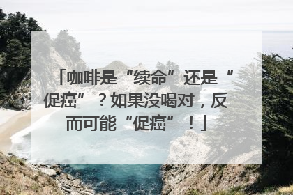 咖啡是“续命”还是“促癌”？如果没喝对，反而可能“促癌”！