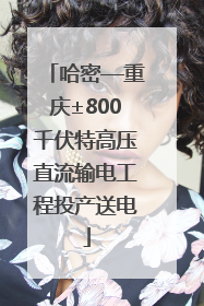 哈密—重庆±800千伏特高压直流输电工程投产送电