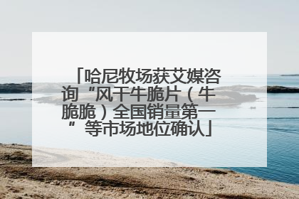哈尼牧场获艾媒咨询“风干牛脆片（牛脆脆）全国销量第一”等市场地位确认