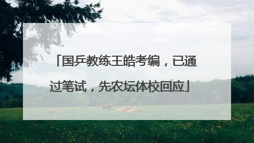 国乒教练王皓考编，已通过笔试，先农坛体校回应