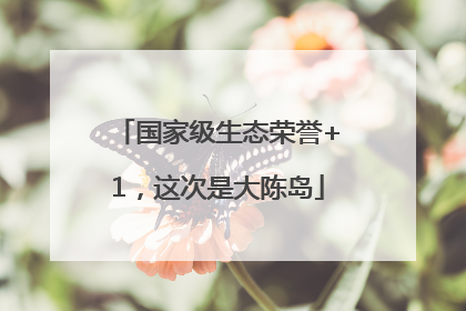 国家级生态荣誉+1，这次是大陈岛