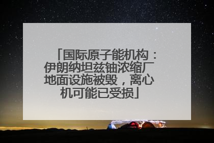 国际原子能机构：伊朗纳坦兹铀浓缩厂地面设施被毁，离心机可能已受损