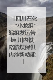 四川石化“小龙组”编组发运告捷 川内铁路航煤保供再添新动能
