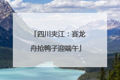 四川夹江：赛龙舟抢鸭子迎端午