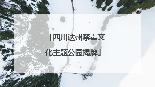 四川达州禁毒文化主题公园揭牌