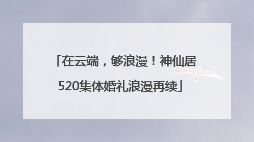 在云端，够浪漫！神仙居520集体婚礼浪漫再续