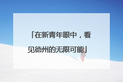 在新青年眼中，看见德州的无限可能