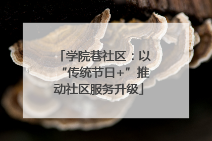 学院巷社区：以“传统节日+”推动社区服务升级