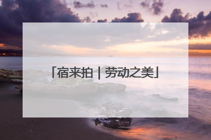 宿来拍｜劳动之美