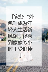 家务“外包”成为年轻人生活新风潮，轻喜到家家务小时工受追捧