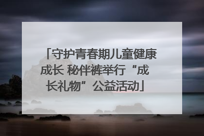 守护青春期儿童健康成长 秘伴裤举行“成长礼物”公益活动