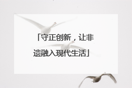 守正创新，让非遗融入现代生活