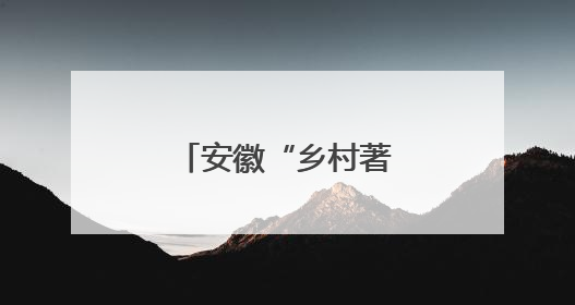 安徽“乡村著名行动”如何赋能乡村振兴？