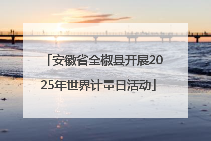 安徽省全椒县开展2025年世界计量日活动