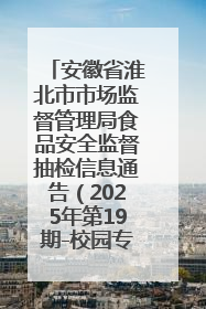 安徽省淮北市市场监督管理局食品安全监督抽检信息通告（2025年第19期-校园专项）