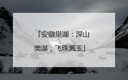 安徽巢湖：深山美瀑，飞珠溅玉