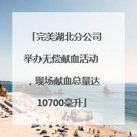 完美湖北分公司举办无偿献血活动，现场献血总量达10700毫升