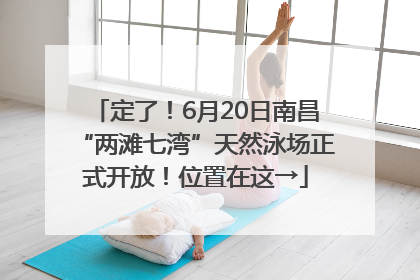 定了！6月20日南昌“两滩七湾”天然泳场正式开放！位置在这→