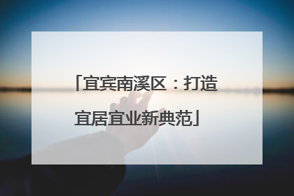 宜宾南溪区：打造宜居宜业新典范