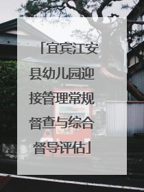 宜宾江安县幼儿园迎接管理常规督查与综合督导评估